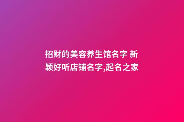 招财的美容养生馆名字 新颖好听店铺名字,起名之家-第1张-店铺起名-玄机派